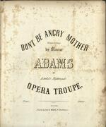 Don't be angry mother: written & sung by Master Adams of Kunkel's Nightingale Opera Troupe.